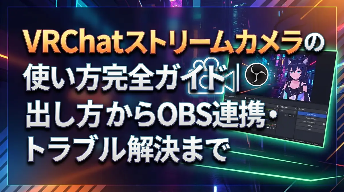 VRChatストリームカメラの使い方完全ガイド｜出し方からOBS連携・トラブル解決まで