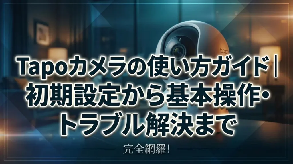 Tapoカメラの使い方ガイド｜初期設定から基本操作・トラブル解決まで