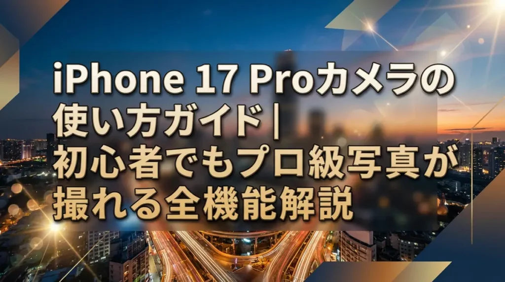 iPhone 17 Proカメラの使い方ガイド｜初心者でもプロ級写真が撮れる全機能解説