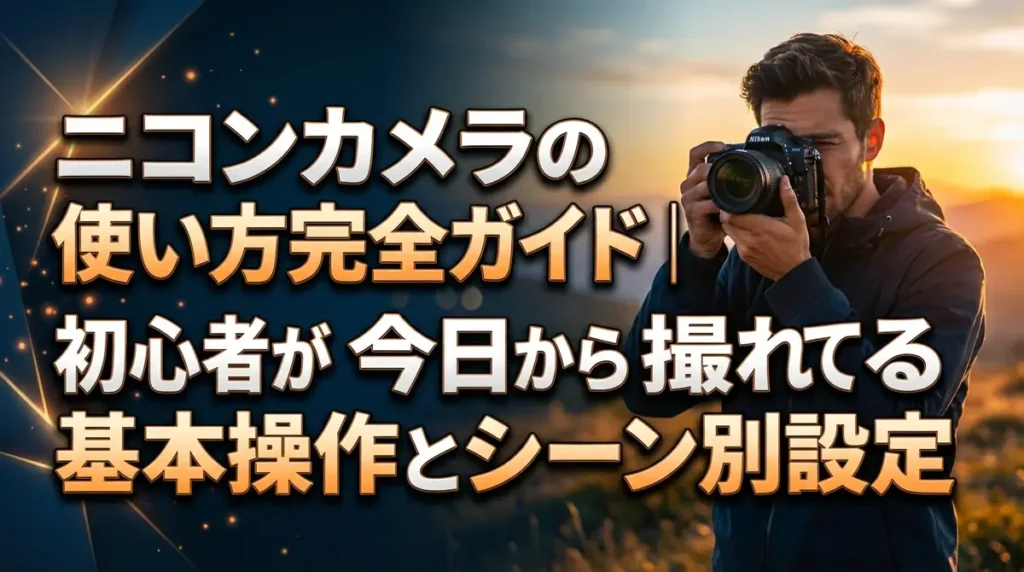 ニコンカメラの使い方完全ガイド｜初心者が今日から撮れる基本操作とシーン別設定