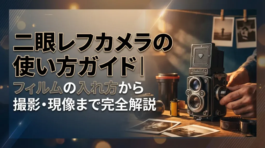 二眼レフカメラの使い方ガイド｜フィルムの入れ方から撮影・現像まで完全解説