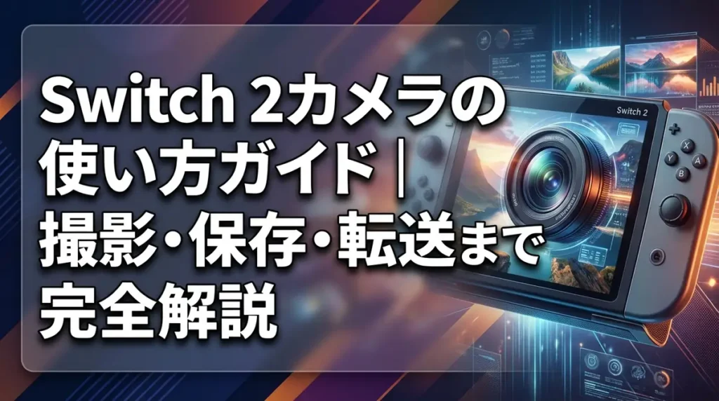 Switch 2カメラの使い方ガイド｜撮影・保存・転送まで完全解説