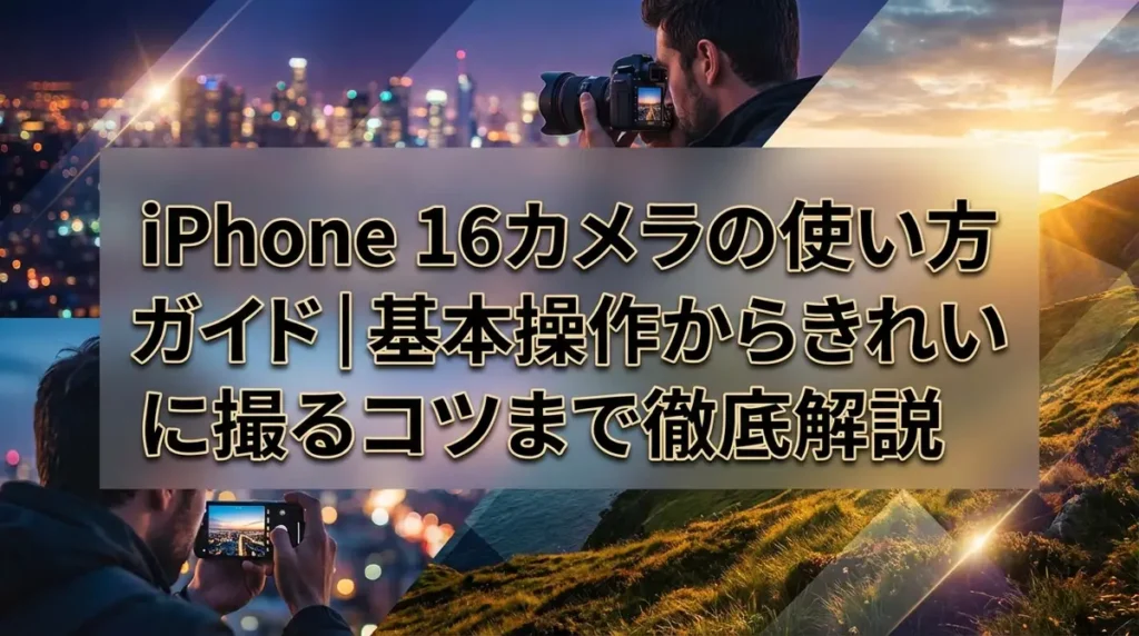 iPhone 16カメラの使い方ガイド｜基本操作からきれいに撮るコツまで徹底解説