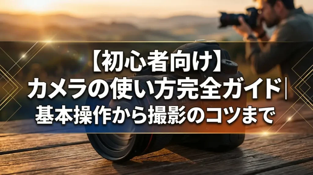 【初心者向け】カメラの使い方完全ガイド｜基本操作から撮影のコツまで