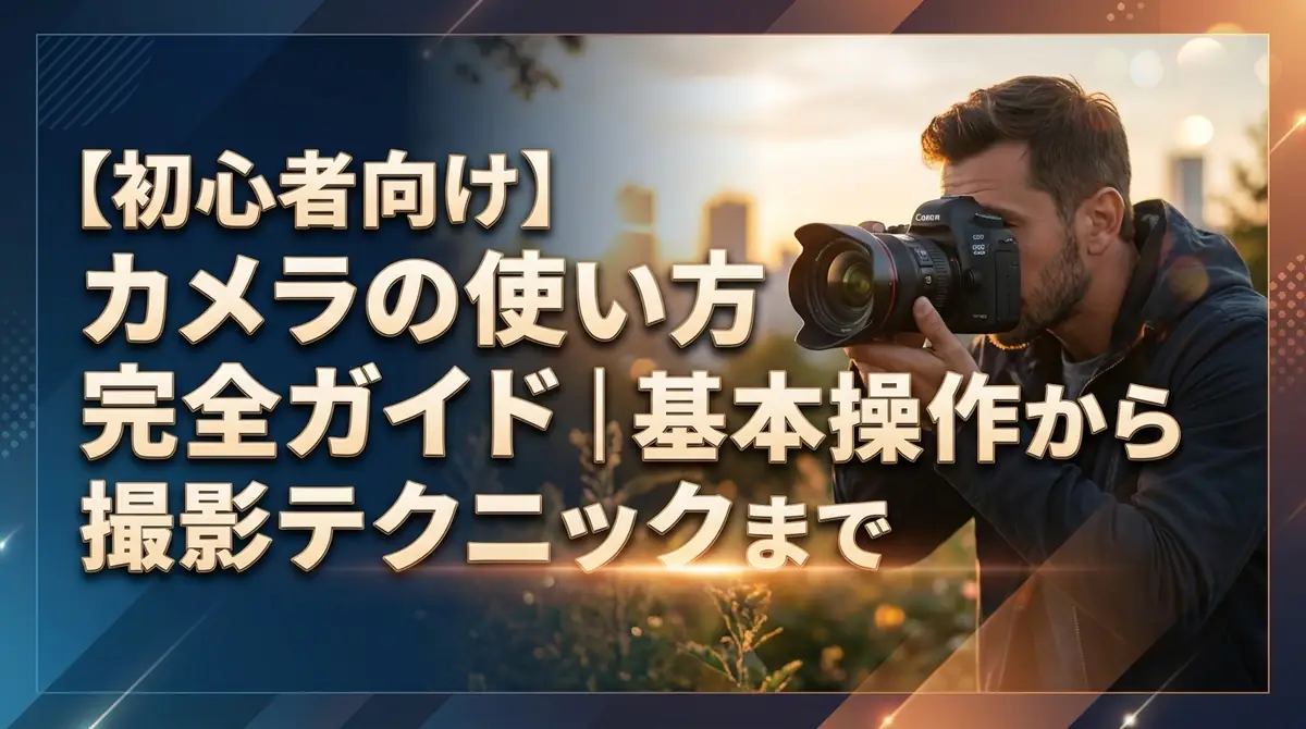 【初心者向け】カメラの使い方完全ガイド｜基本操作から撮影テクニックまで