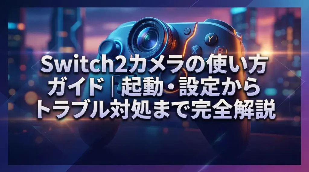 Switch2カメラの使い方ガイド｜起動・設定からトラブル対処まで完全解説