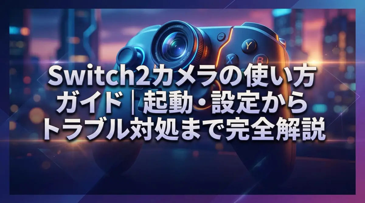 Switch2カメラの使い方ガイド｜起動・設定からトラブル対処まで完全解説