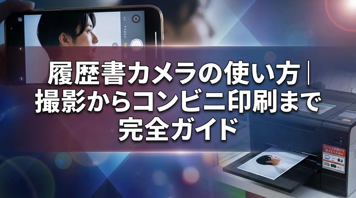 履歴書カメラの使い方｜撮影からコンビニ印刷まで完全ガイド