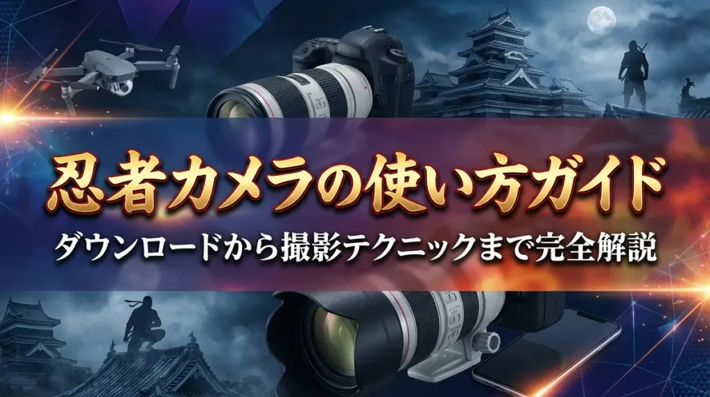 忍者カメラの使い方ガイド｜ダウンロードから撮影テクニックまで完全解説