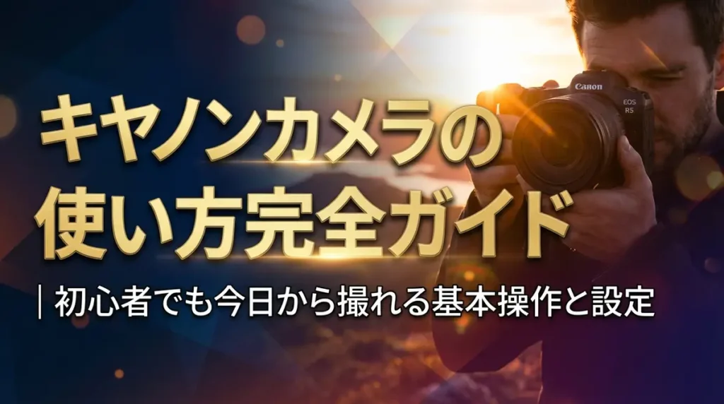キヤノンカメラの使い方完全ガイド｜初心者でも今日から撮れる基本操作と設定