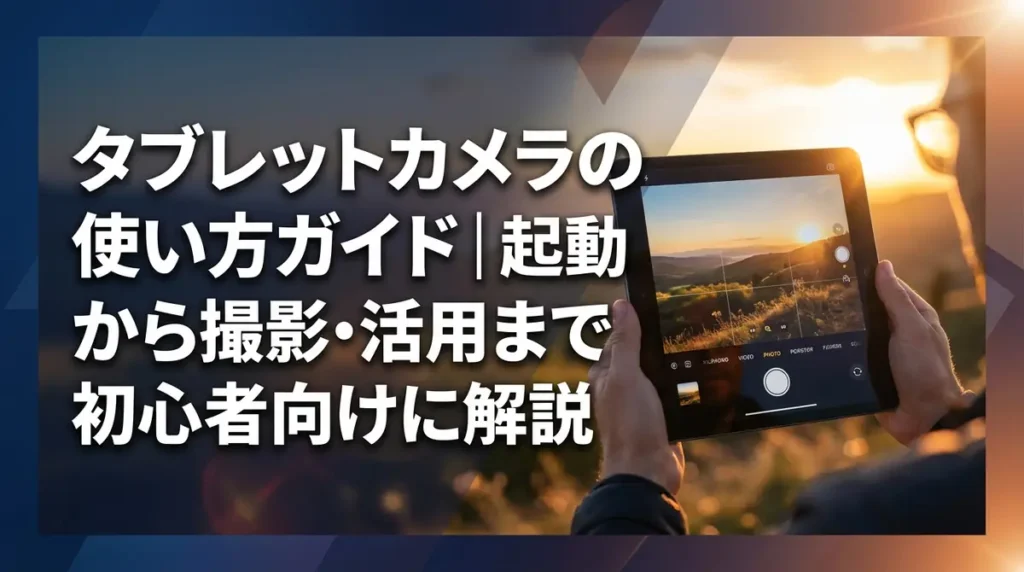 タブレットカメラの使い方ガイド｜起動から撮影・活用まで初心者向けに解説