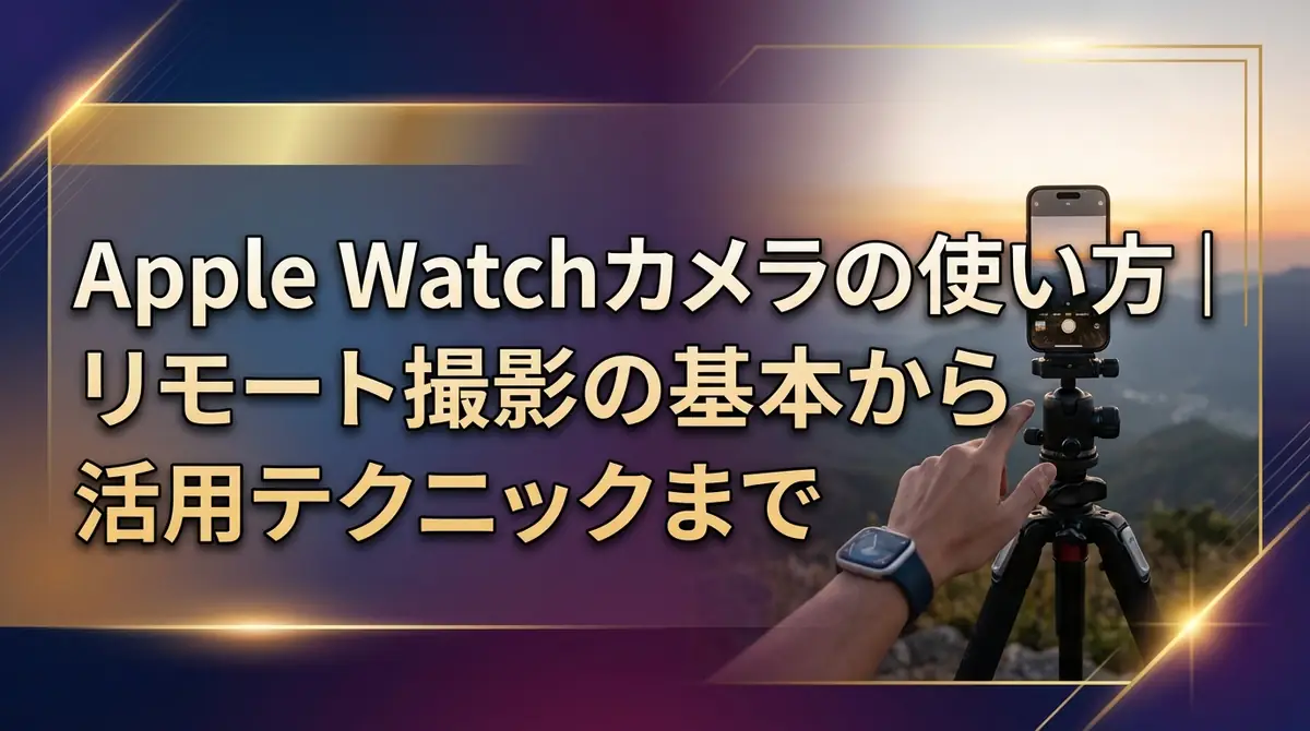 Apple Watchカメラの使い方｜リモート撮影の基本から活用テクニックまで