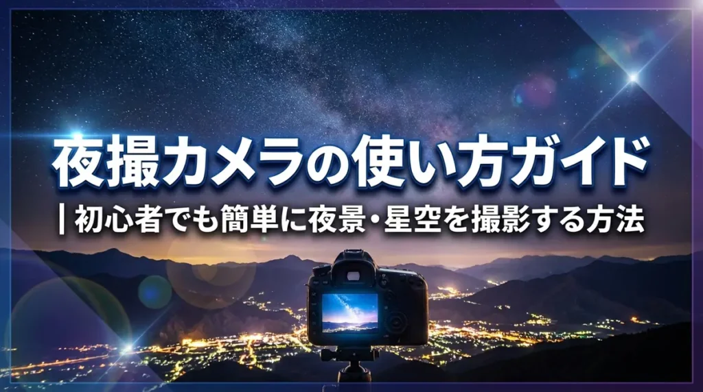 夜撮カメラの使い方ガイド｜初心者でも簡単に夜景・星空を撮影する方法