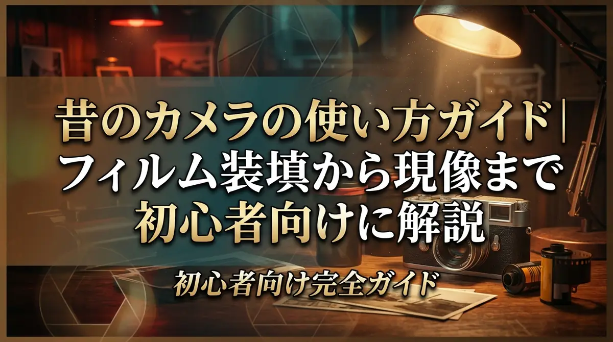 昔のカメラの使い方ガイド|フィルム装填から現像まで初心者向けに解説