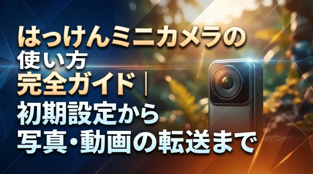 はっけんミニカメラの使い方完全ガイド｜初期設定から写真・動画の転送まで