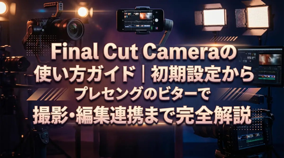 Final Cut Cameraの使い方ガイド｜初期設定から撮影・編集連携まで完全解説