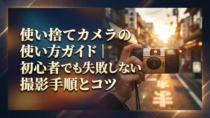 使い捨てカメラの使い方ガイド｜初心者でも失敗しない撮影手順とコツ