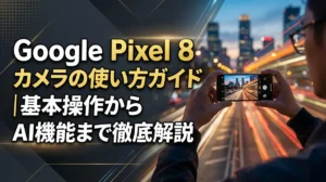 Google Pixel 8 カメラの使い方ガイド｜基本操作からAI機能まで徹底解説