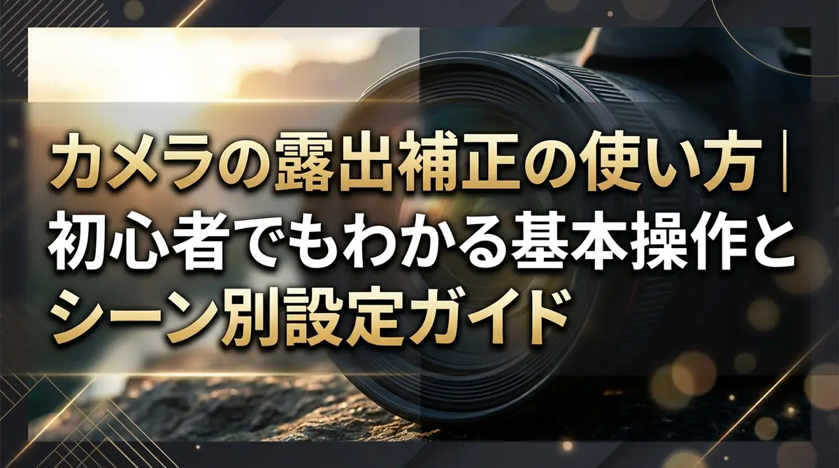 カメラの露出補正の使い方｜初心者でもわかる基本操作とシーン別設定ガイド