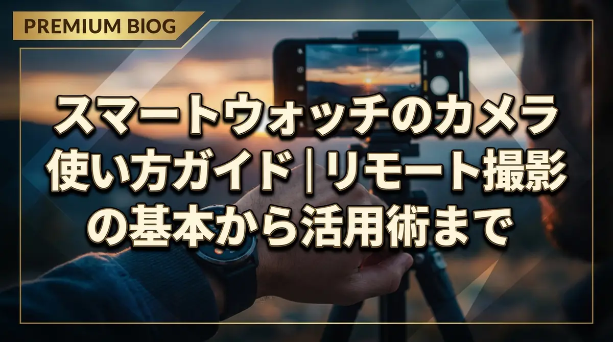 スマートウォッチのカメラ使い方ガイド｜リモート撮影の基本から活用術まで