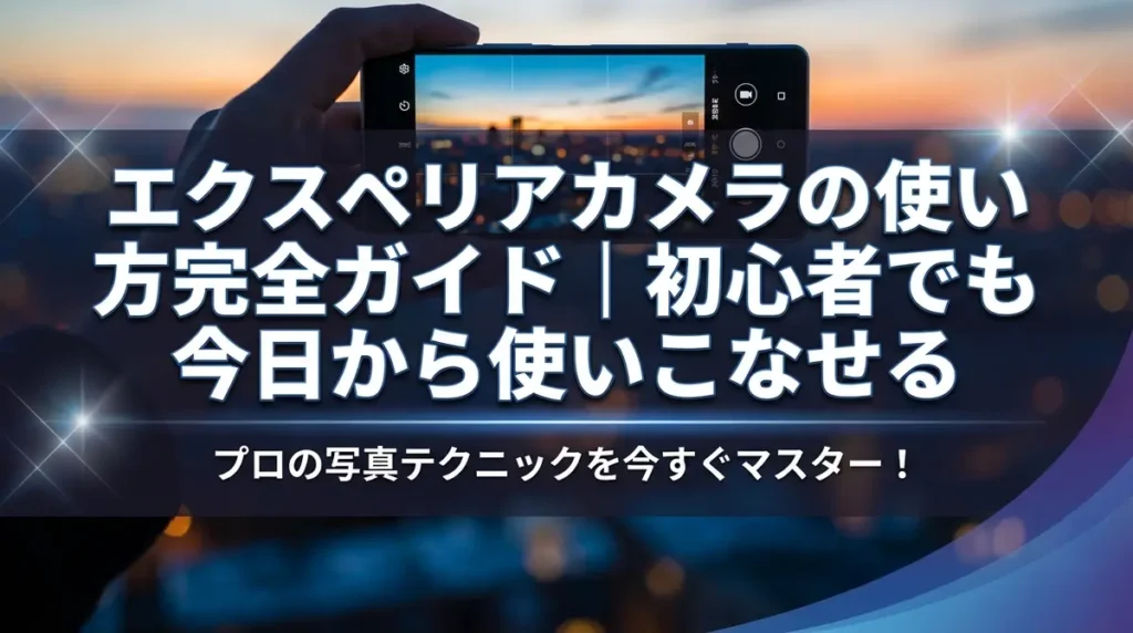 エクスペリアカメラの使い方完全ガイド｜初心者でも今日から使いこなせる
