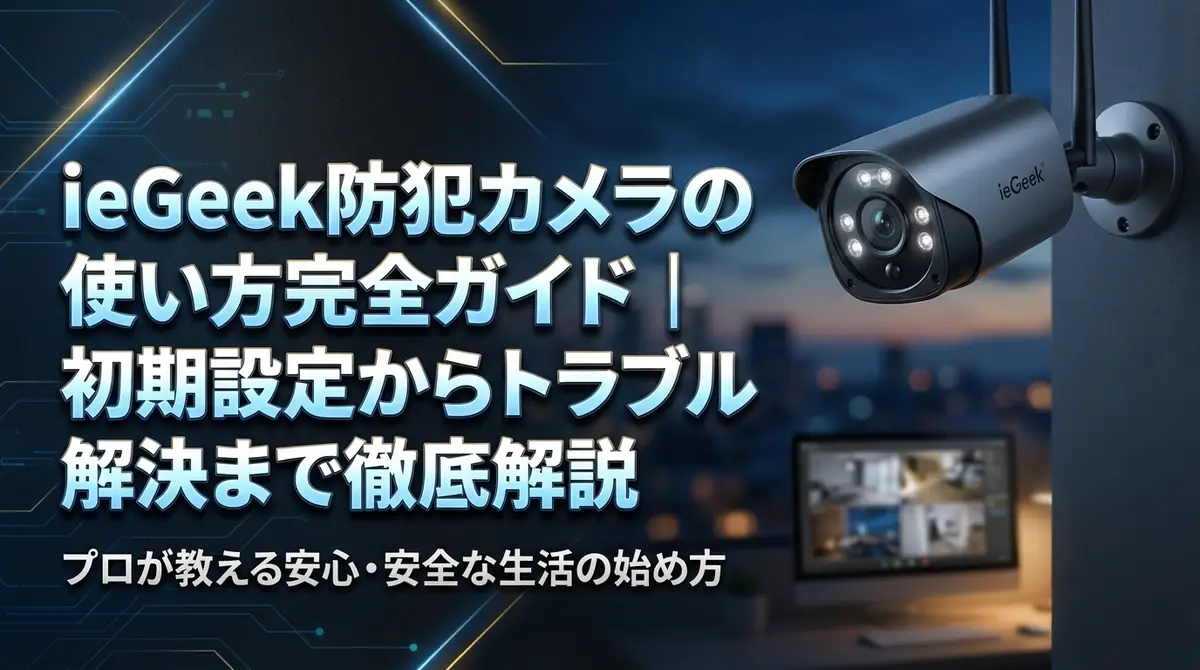 ieGeek防犯カメラの使い方完全ガイド|初期設定からトラブル解決まで徹底解説