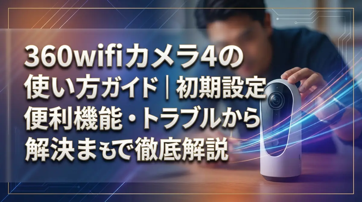 360wifi カメラ4の使い方ガイド|初期設定から便利機能・トラブル解決まで徹底解説