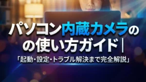 パソコン内蔵カメラの使い方ガイド｜起動・設定・トラブル解決まで完全解説