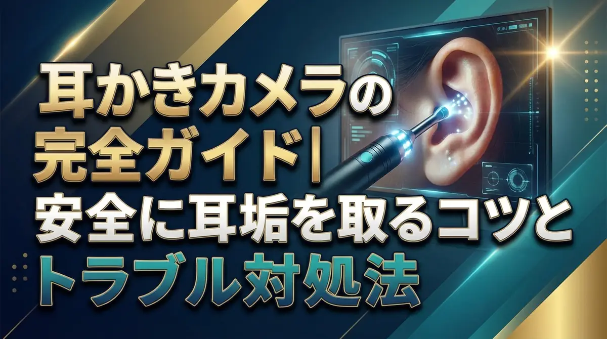 耳かきカメラの使い方完全ガイド｜安全に耳垢を取るコツとトラブル対処法