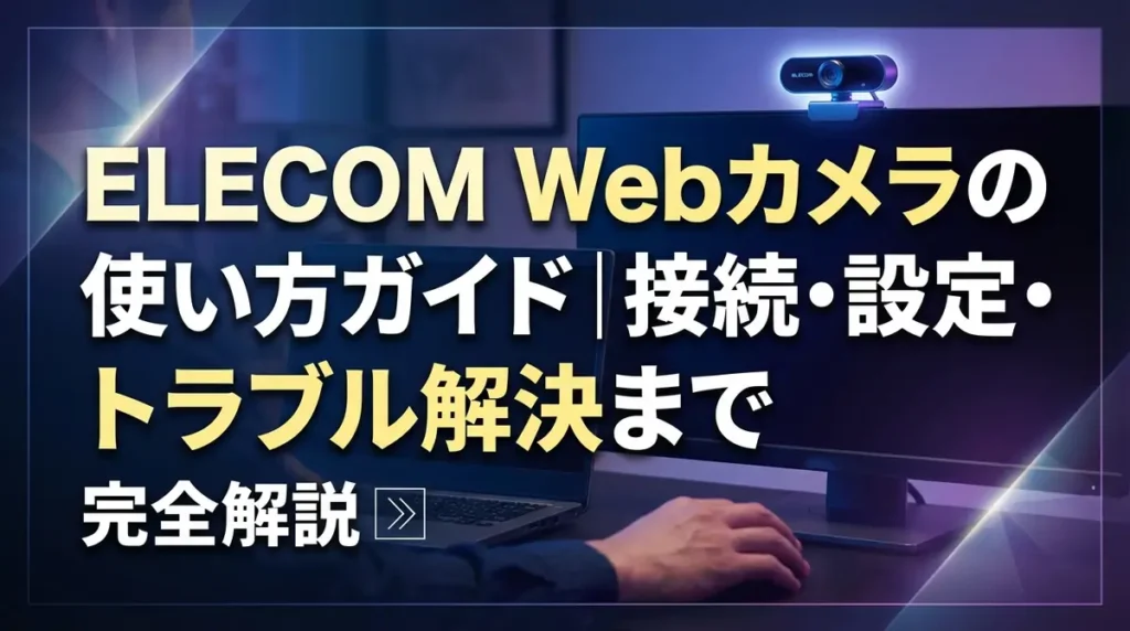 ELECOM Webカメラの使い方ガイド｜接続・設定・トラブル解決まで完全解説